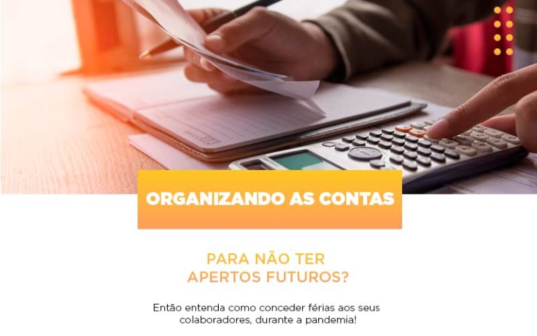 Organizando As Contas Para Nao Ter Apertos Futuros Entao Entenda Como Conceder Ferias Aos Seus Colaboradores Durante A Pandemia - Abrir Empresa Simples